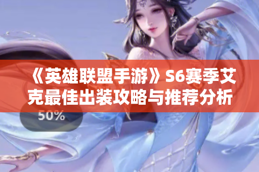 《英雄联盟手游》S6赛季艾克最佳出装攻略与推荐分析