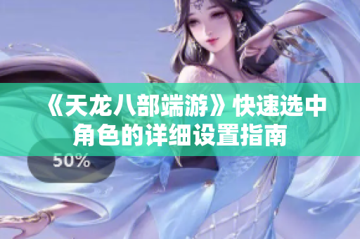 《天龙八部端游》快速选中角色的详细设置指南