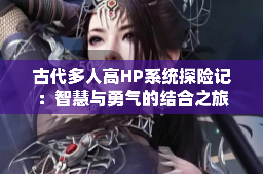 古代多人高HP系统探险记：智慧与勇气的结合之旅