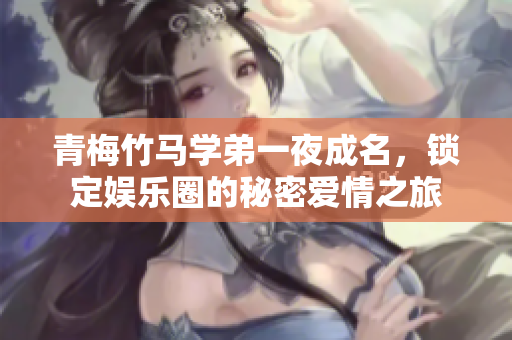 青梅竹马学弟一夜成名，锁定娱乐圈的秘密爱情之旅