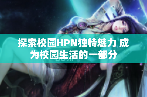 探索校园HPN独特魅力 成为校园生活的一部分