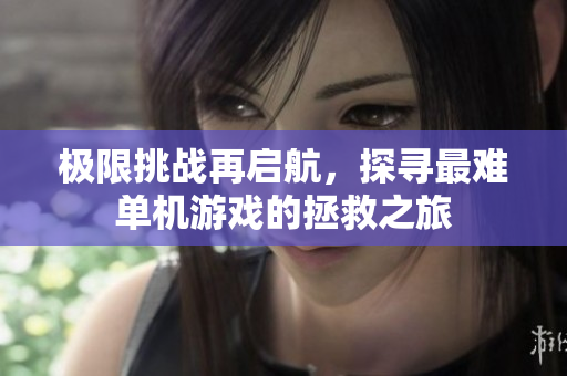 极限挑战再启航，探寻最难单机游戏的拯救之旅