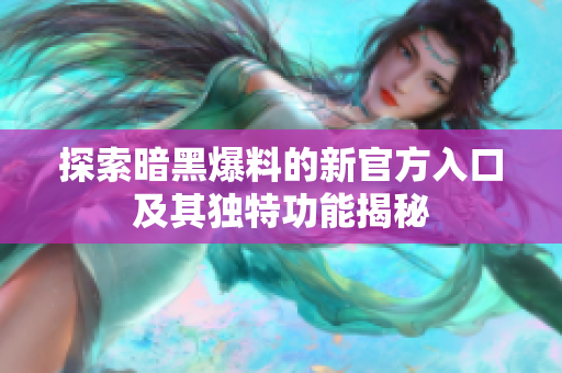 探索暗黑爆料的新官方入口及其独特功能揭秘