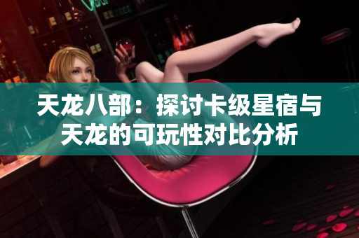 天龙八部：探讨卡级星宿与天龙的可玩性对比分析
