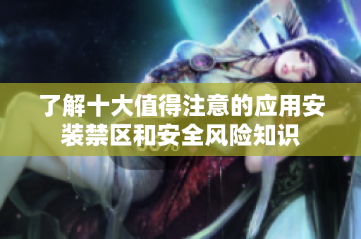 了解十大值得注意的应用安装禁区和安全风险知识