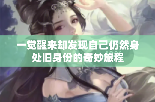 一觉醒来却发现自己仍然身处旧身份的奇妙旅程