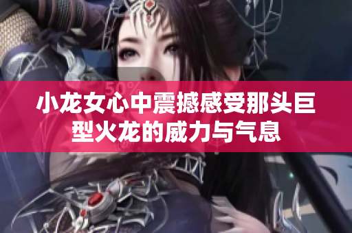 小龙女心中震撼感受那头巨型火龙的威力与气息