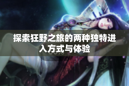 探索狂野之旅的两种独特进入方式与体验