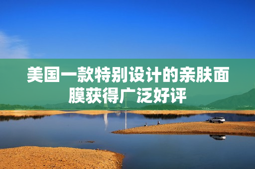 美国一款特别设计的亲肤面膜获得广泛好评
