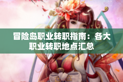 冒险岛职业转职指南：各大职业转职地点汇总