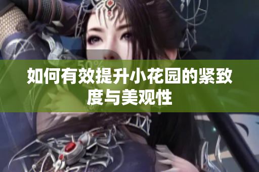 如何有效提升小花园的紧致度与美观性