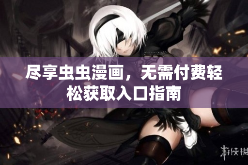 尽享虫虫漫画，无需付费轻松获取入口指南