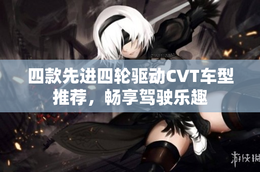 四款先进四轮驱动CVT车型推荐，畅享驾驶乐趣