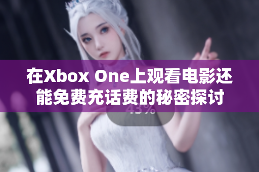 在Xbox One上观看电影还能免费充话费的秘密探讨
