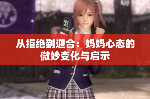 从拒绝到迎合：妈妈心态的微妙变化与启示