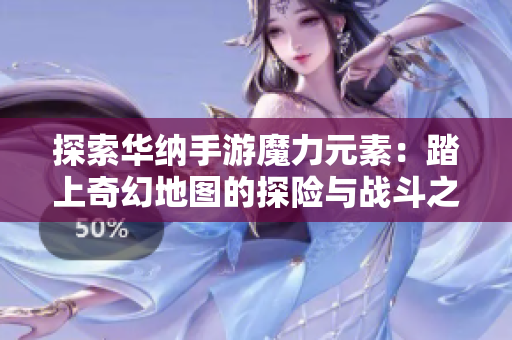 探索华纳手游魔力元素：踏上奇幻地图的探险与战斗之旅
