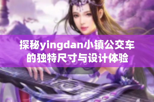 探秘yingdan小镇公交车的独特尺寸与设计体验