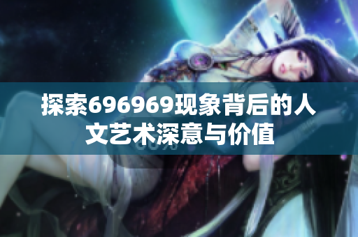 探索696969现象背后的人文艺术深意与价值