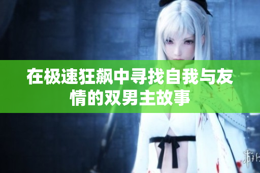 在极速狂飙中寻找自我与友情的双男主故事