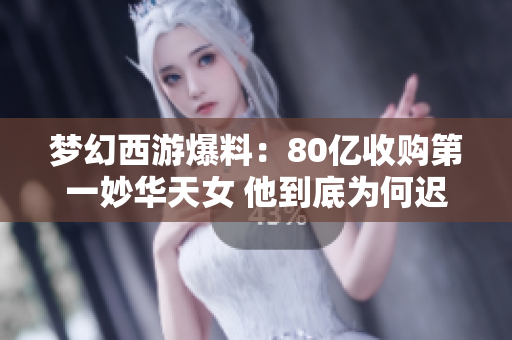 梦幻西游爆料：80亿收购第一妙华天女 他到底为何迟迟不取走