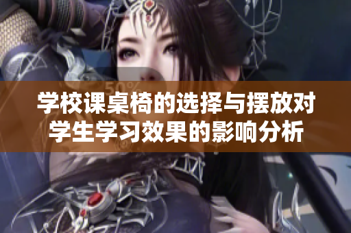 学校课桌椅的选择与摆放对学生学习效果的影响分析