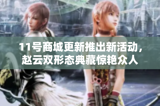 11号商城更新推出新活动，赵云双形态典藏惊艳众人