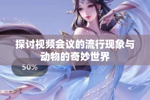 探讨视频会议的流行现象与动物的奇妙世界
