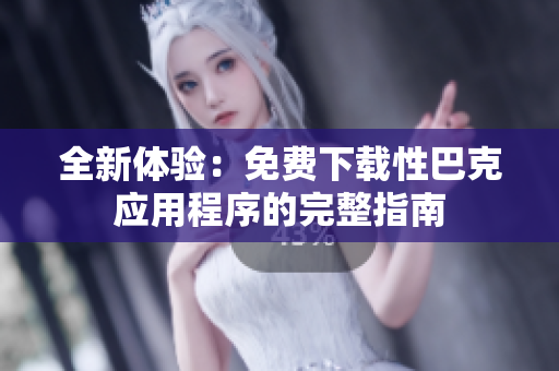 全新体验：免费下载性巴克应用程序的完整指南