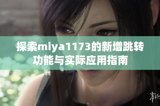 探索miya1173的新增跳转功能与实际应用指南