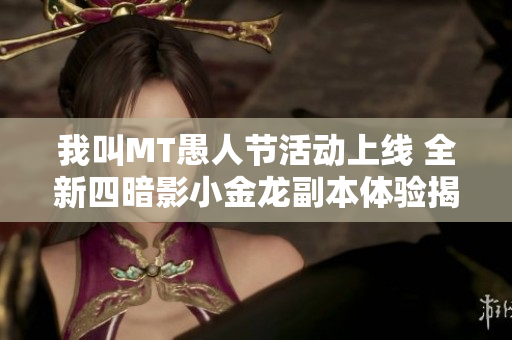 我叫MT愚人节活动上线 全新四暗影小金龙副本体验揭秘