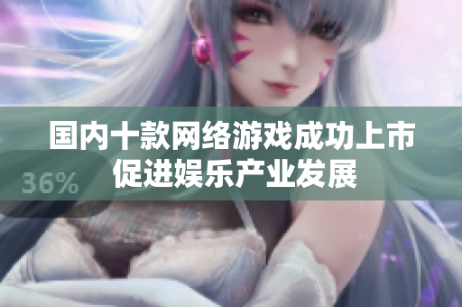 国内十款网络游戏成功上市 促进娱乐产业发展