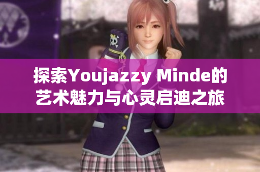 探索Youjazzy Minde的艺术魅力与心灵启迪之旅