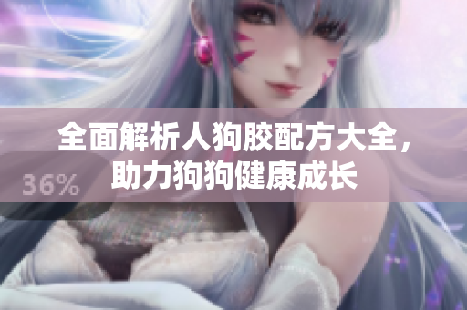 全面解析人狗胶配方大全，助力狗狗健康成长