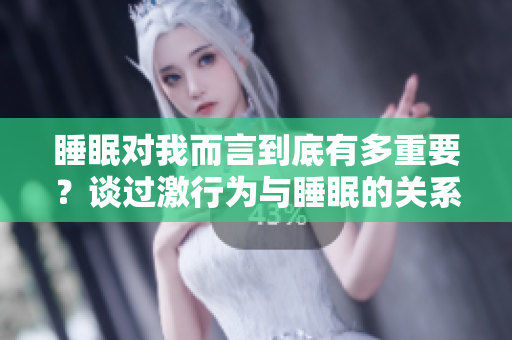 睡眠对我而言到底有多重要？谈过激行为与睡眠的关系