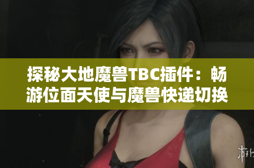 探秘大地魔兽TBC插件：畅游位面天使与魔兽快递切换体验