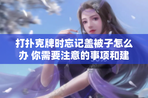 打扑克牌时忘记盖被子怎么办 你需要注意的事项和建议