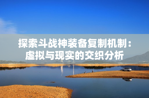 探索斗战神装备复制机制：虚拟与现实的交织分析