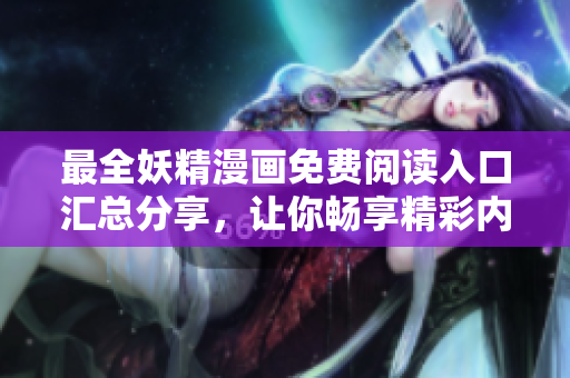 最全妖精漫画免费阅读入口汇总分享，让你畅享精彩内容