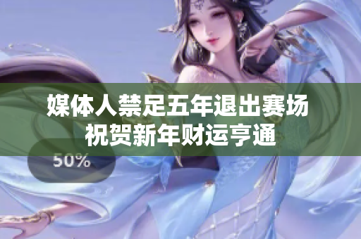 媒体人禁足五年退出赛场 祝贺新年财运亨通