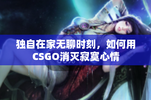 独自在家无聊时刻，如何用CSGO消灭寂寞心情