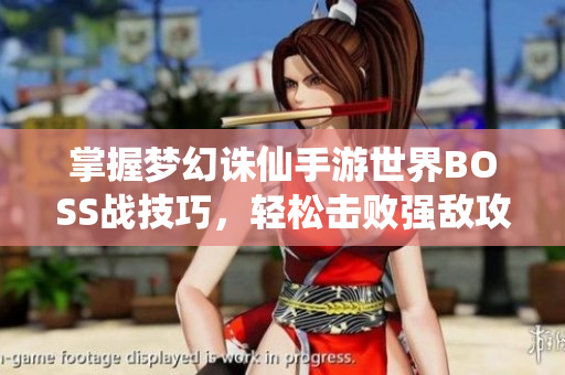掌握梦幻诛仙手游世界BOSS战技巧，轻松击败强敌攻略解析