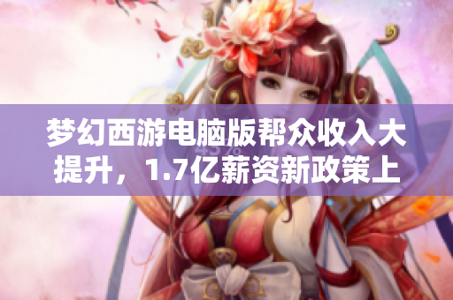 梦幻西游电脑版帮众收入大提升，1.7亿薪资新政策上线