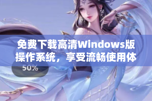 免费下载高清Windows版操作系统，享受流畅使用体验
