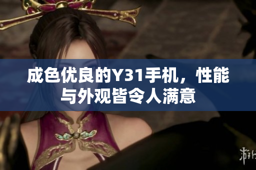 成色优良的Y31手机，性能与外观皆令人满意