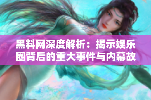 黑料网深度解析：揭示娱乐圈背后的重大事件与内幕故事