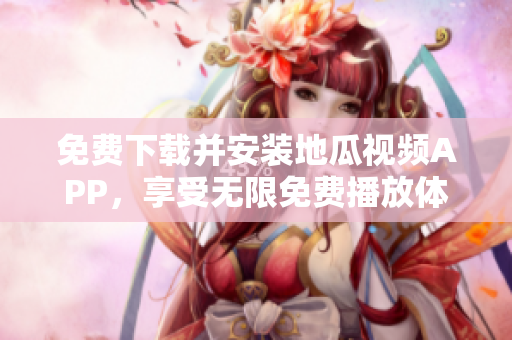 免费下载并安装地瓜视频APP，享受无限免费播放体验