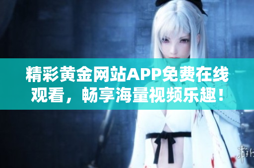 精彩黄金网站APP免费在线观看，畅享海量视频乐趣！
