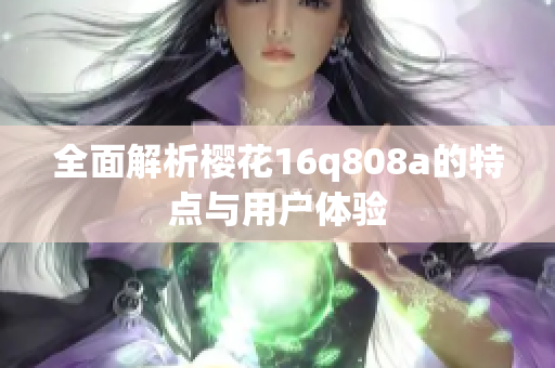 全面解析樱花16q808a的特点与用户体验
