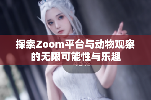 探索Zoom平台与动物观察的无限可能性与乐趣