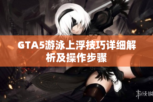GTA5游泳上浮技巧详细解析及操作步骤